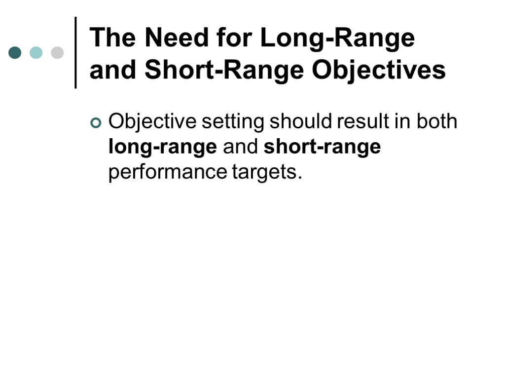 The Need for Long-Range and Short-Range Objectives Objective setting should result in both long-range